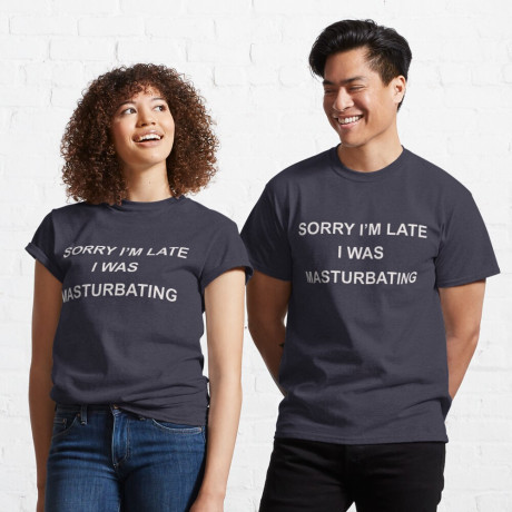 Sorry I M Late I Was Masturbating T Shirt T Shirt For Sale By Rithamatch Redbubble Sorry Im Late I Was Masturbating T Shirts Sorry T Shirts Im T