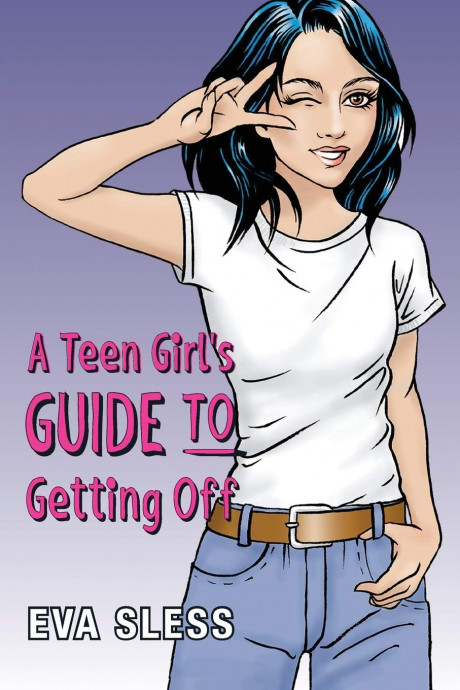 Amazon Com A Teen Girl S Guide To Getting Off 9780992351427 Sless Eva Joy Kl Rachel