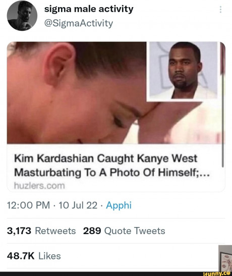 Sigma Male Activity Sigmaactivity Kim Kardashian Caught Kanye West Masturbating To A Photo Of Himself Pm 10 Jul 22 Apphi 3 173 Retweets 289 Quote Tweets 7k